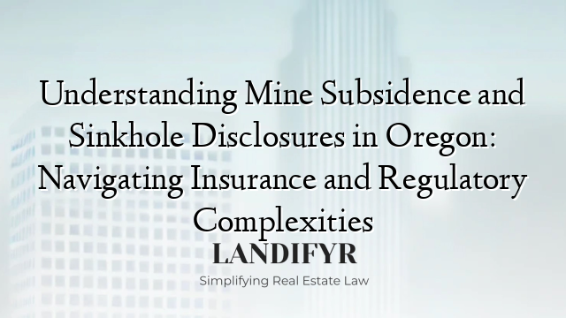 Understanding Mine Subsidence and Sinkhole Disclosures in Oregon: Navigating Insurance and Regulatory Complexities