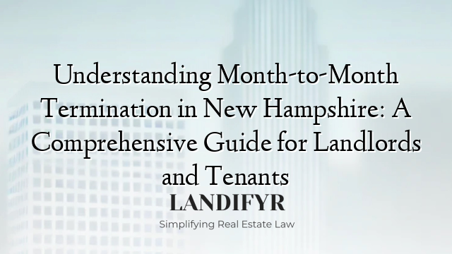 Understanding Month-to-Month Termination in New Hampshire: A Comprehensive Guide for Landlords and Tenants