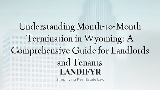Understanding Month-to-Month Termination in Wyoming: A Comprehensive Guide for Landlords and Tenants