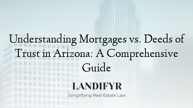 Understanding Mortgages vs. Deeds of Trust in Arizona: A Comprehensive Guide