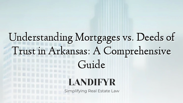 Understanding Mortgages vs. Deeds of Trust in Arkansas: A Comprehensive Guide