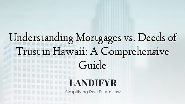 Understanding Mortgages vs. Deeds of Trust in Hawaii: A Comprehensive Guide