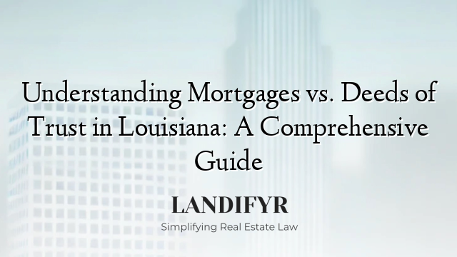 Understanding Mortgages vs. Deeds of Trust in Louisiana: A Comprehensive Guide