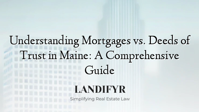 Understanding Mortgages vs. Deeds of Trust in Maine: A Comprehensive Guide
