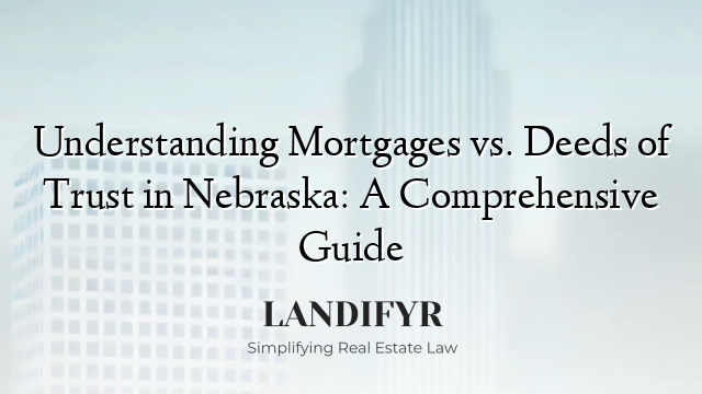 Understanding Mortgages vs. Deeds of Trust in Nebraska: A Comprehensive Guide