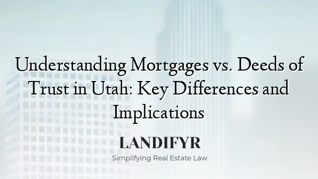 Understanding Mortgages vs. Deeds of Trust in Utah: Key Differences and Implications