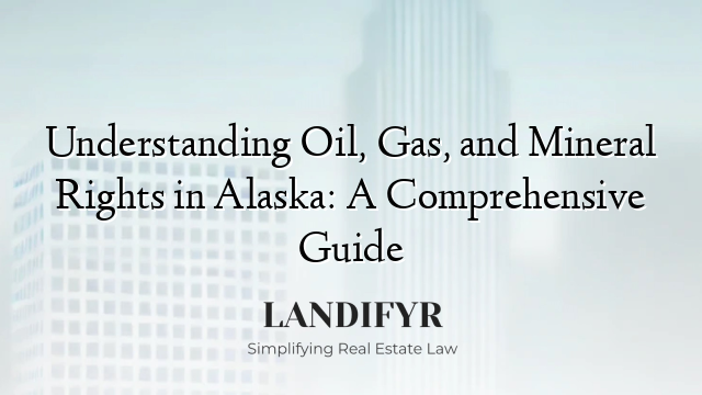 Understanding Oil, Gas, and Mineral Rights in Alaska: A Comprehensive Guide