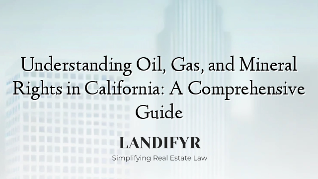 Understanding Oil, Gas, and Mineral Rights in California: A Comprehensive Guide