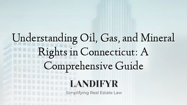 Understanding Oil, Gas, and Mineral Rights in Connecticut: A Comprehensive Guide