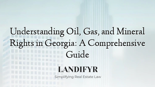 Understanding Oil, Gas, and Mineral Rights in Georgia: A Comprehensive Guide