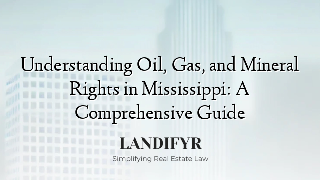 Understanding Oil, Gas, and Mineral Rights in Mississippi: A Comprehensive Guide