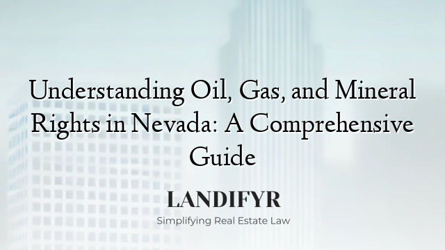 Understanding Oil, Gas, and Mineral Rights in Nevada: A Comprehensive Guide