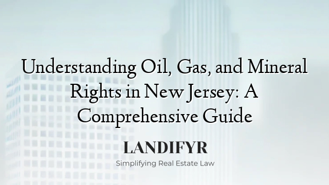 Understanding Oil, Gas, and Mineral Rights in New Jersey: A Comprehensive Guide