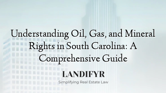 Understanding Oil, Gas, and Mineral Rights in South Carolina: A Comprehensive Guide