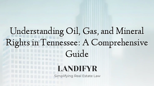 Understanding Oil, Gas, and Mineral Rights in Tennessee: A Comprehensive Guide