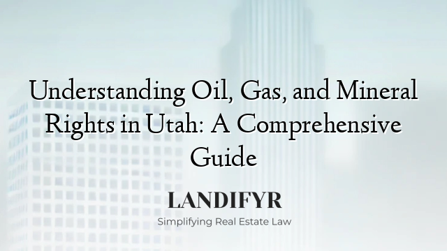 Understanding Oil, Gas, and Mineral Rights in Utah: A Comprehensive Guide