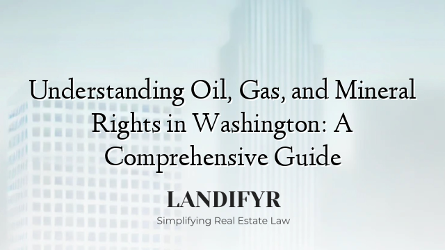 Understanding Oil, Gas, and Mineral Rights in Washington: A Comprehensive Guide