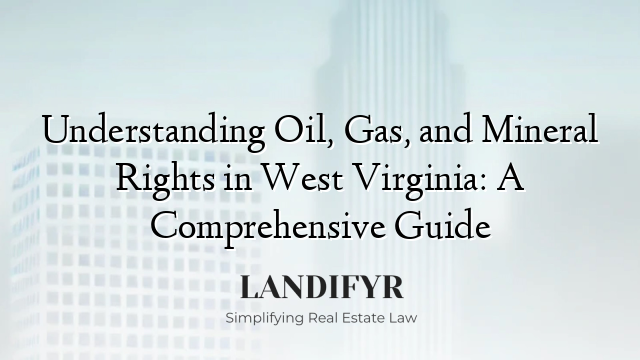 Understanding Oil, Gas, and Mineral Rights in West Virginia: A Comprehensive Guide
