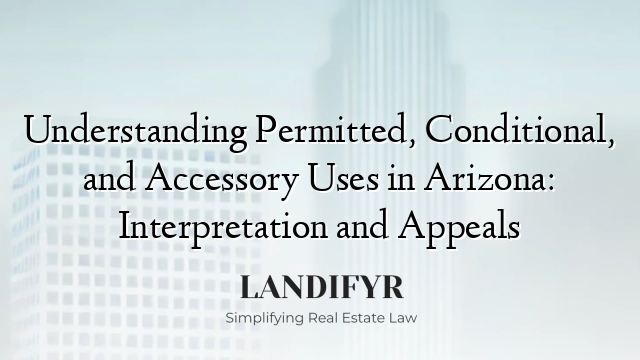Understanding Permitted, Conditional, and Accessory Uses in Arizona: Interpretation and Appeals