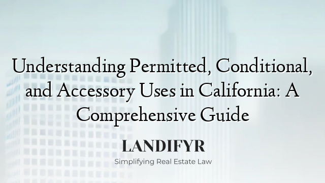 Understanding Permitted, Conditional, and Accessory Uses in California: A Comprehensive Guide