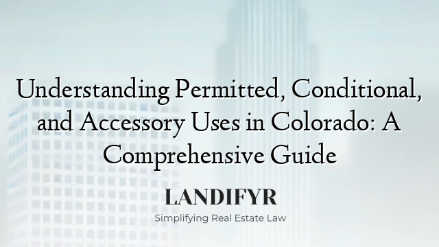 Understanding Permitted, Conditional, and Accessory Uses in Colorado: A Comprehensive Guide