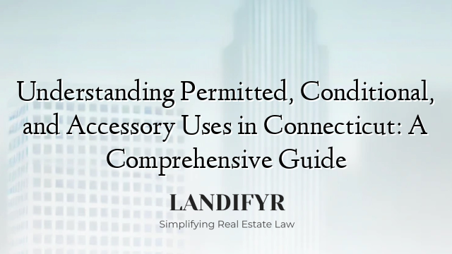 Understanding Permitted, Conditional, and Accessory Uses in Connecticut: A Comprehensive Guide