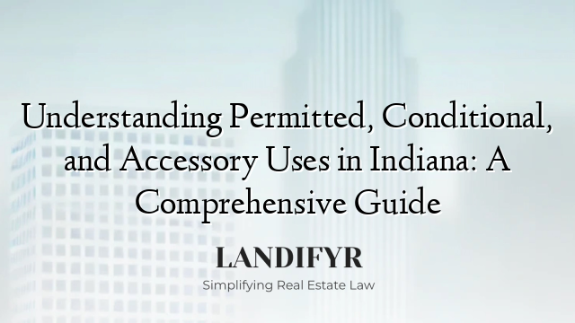 Understanding Permitted, Conditional, and Accessory Uses in Indiana: A Comprehensive Guide