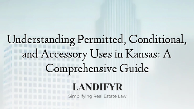 Understanding Permitted, Conditional, and Accessory Uses in Kansas: A Comprehensive Guide