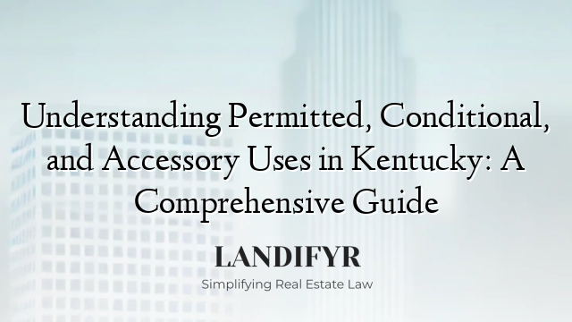 Understanding Permitted, Conditional, and Accessory Uses in Kentucky: A Comprehensive Guide