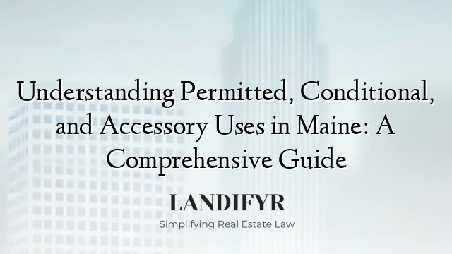 Understanding Permitted, Conditional, and Accessory Uses in Maine: A Comprehensive Guide