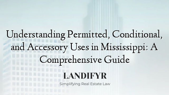 Understanding Permitted, Conditional, and Accessory Uses in Mississippi: A Comprehensive Guide