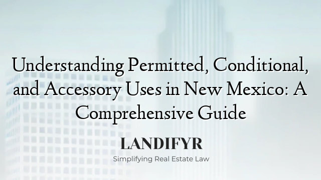 Understanding Permitted, Conditional, and Accessory Uses in New Mexico: A Comprehensive Guide
