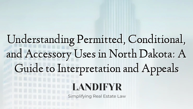 Understanding Permitted, Conditional, and Accessory Uses in North Dakota: A Guide to Interpretation and Appeals