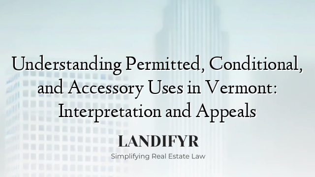 Understanding Permitted, Conditional, and Accessory Uses in Vermont: Interpretation and Appeals
