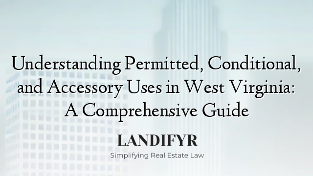 Understanding Permitted, Conditional, and Accessory Uses in West Virginia: A Comprehensive Guide