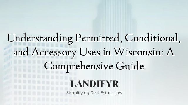 Understanding Permitted, Conditional, and Accessory Uses in Wisconsin: A Comprehensive Guide