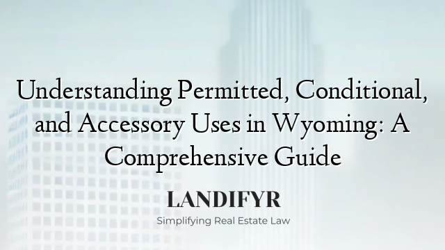 Understanding Permitted, Conditional, and Accessory Uses in Wyoming: A Comprehensive Guide