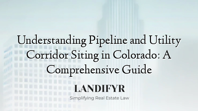 Understanding Pipeline and Utility Corridor Siting in Colorado: A Comprehensive Guide