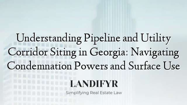 Understanding Pipeline and Utility Corridor Siting in Georgia: Navigating Condemnation Powers and Surface Use