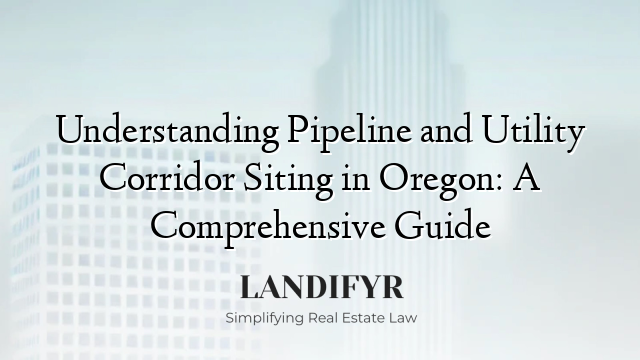 Understanding Pipeline and Utility Corridor Siting in Oregon: A Comprehensive Guide