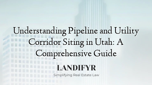 Understanding Pipeline and Utility Corridor Siting in Utah: A Comprehensive Guide