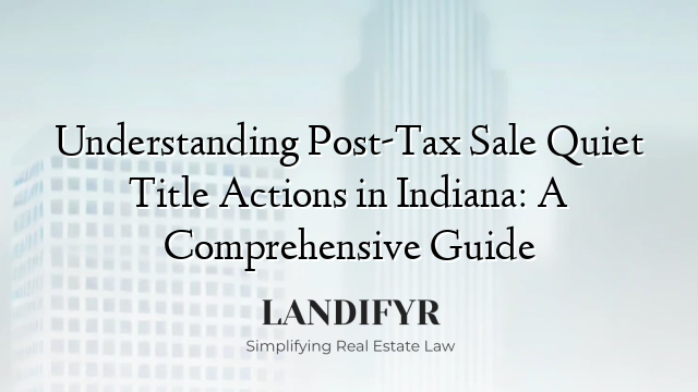 Understanding Post-Tax Sale Quiet Title Actions in Indiana: A Comprehensive Guide