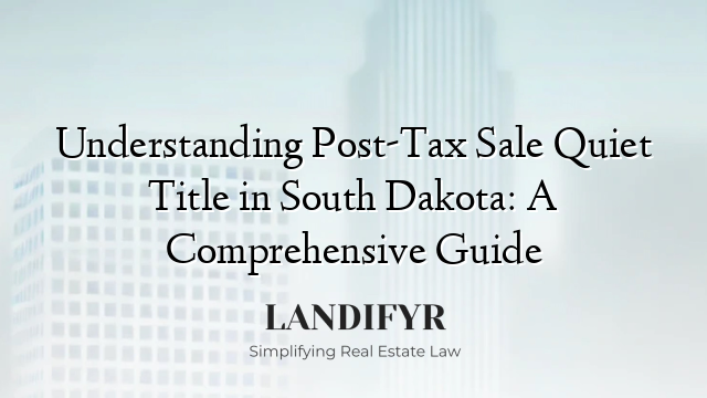 Understanding Post-Tax Sale Quiet Title in South Dakota: A Comprehensive Guide