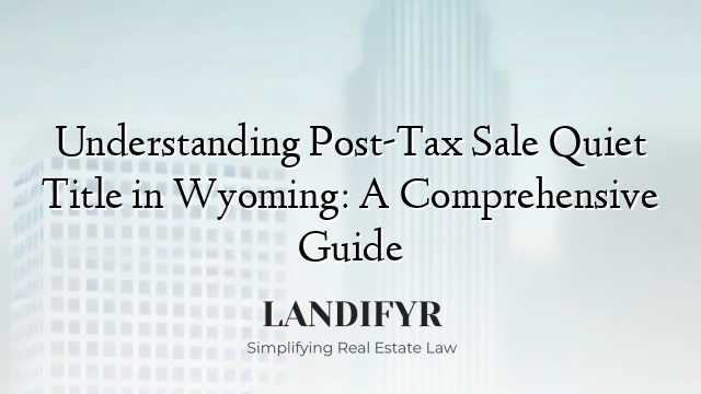 Understanding Post-Tax Sale Quiet Title in Wyoming: A Comprehensive Guide