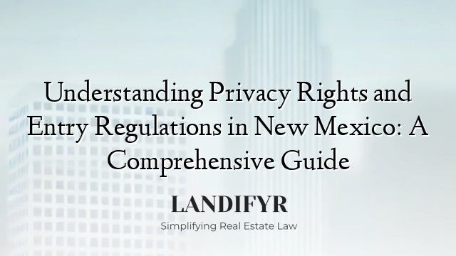 Understanding Privacy Rights and Entry Regulations in New Mexico: A Comprehensive Guide