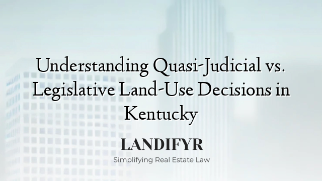 Understanding Quasi-Judicial vs. Legislative Land-Use Decisions in Kentucky