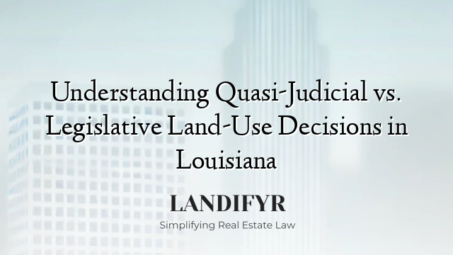 Understanding Quasi-Judicial vs. Legislative Land-Use Decisions in Louisiana