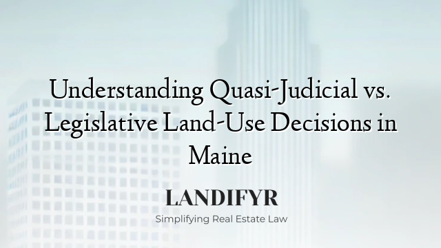 Understanding Quasi-Judicial vs. Legislative Land-Use Decisions in Maine