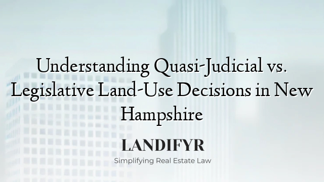 Understanding Quasi-Judicial vs. Legislative Land-Use Decisions in New Hampshire