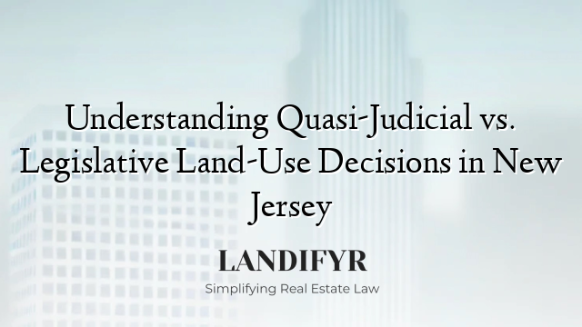 Understanding Quasi-Judicial vs. Legislative Land-Use Decisions in New Jersey
